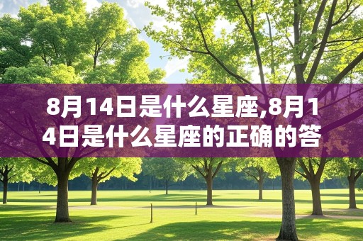 8月14日是什么星座,8月14日是什么星座的正确的答案