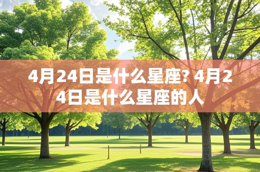 4月24日是什么星座? 4月24日是什么星座的人