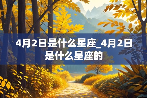 4月2日是什么星座_4月2日是什么星座的