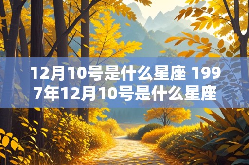 12月10号是什么星座 1997年12月10号是什么星座