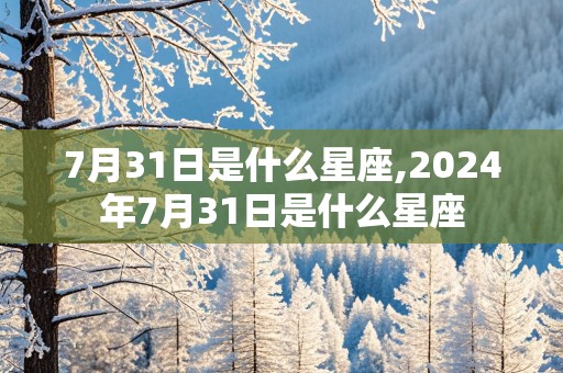 7月31日是什么星座,2024年7月31日是什么星座