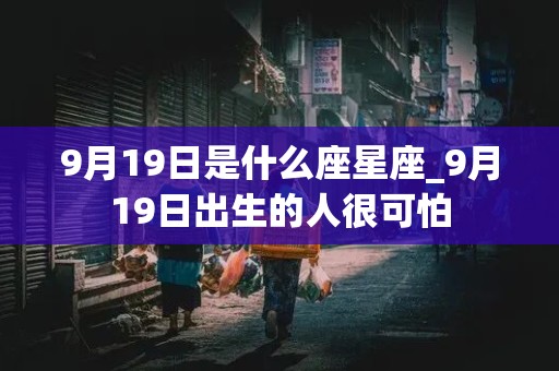 9月19日是什么座星座_9月19日出生的人很可怕