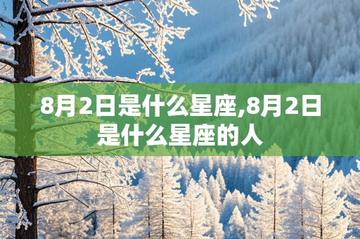 8月2日是什么星座,8月2日是什么星座的人