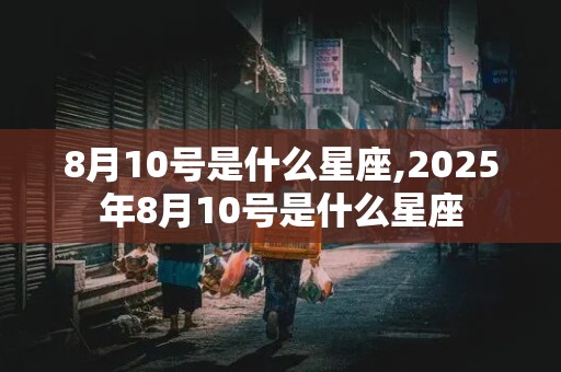 8月10号是什么星座,2025年8月10号是什么星座