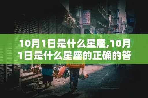 10月1日是什么星座,10月1日是什么星座的正确的答案