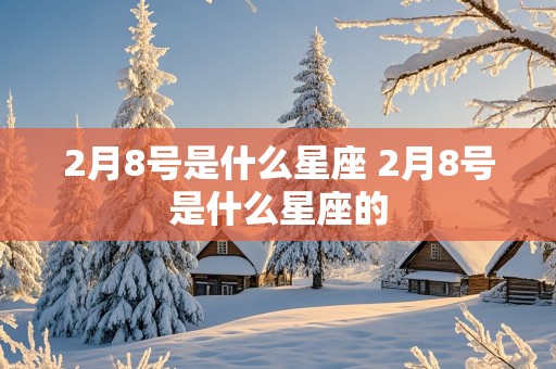 2月8号是什么星座 2月8号是什么星座的