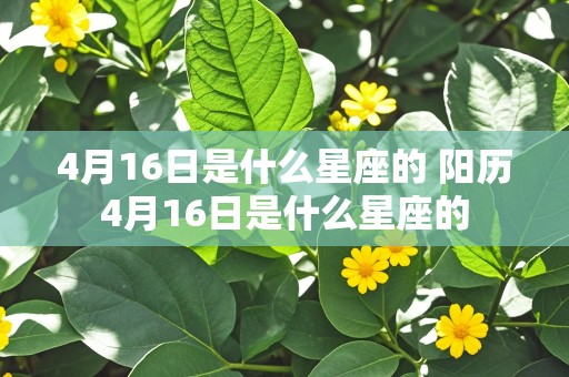 4月16日是什么星座的 阳历4月16日是什么星座的