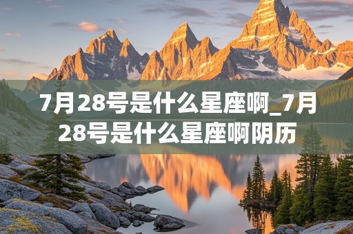 7月28号是什么星座啊_7月28号是什么星座啊阴历