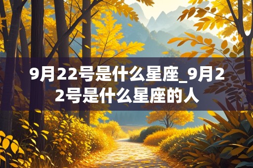 9月22号是什么星座_9月22号是什么星座的人