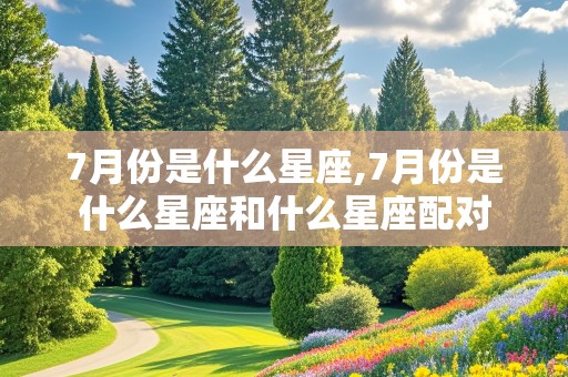 7月份是什么星座,7月份是什么星座和什么星座配对