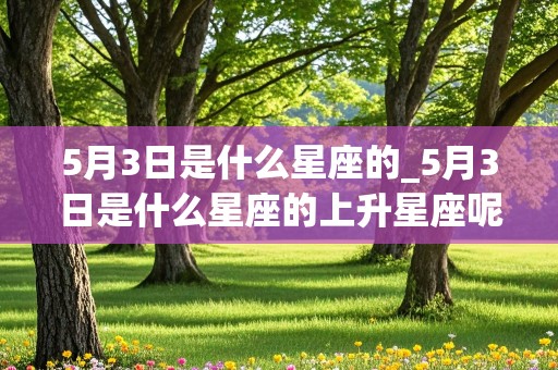 5月3日是什么星座的_5月3日是什么星座的上升星座呢