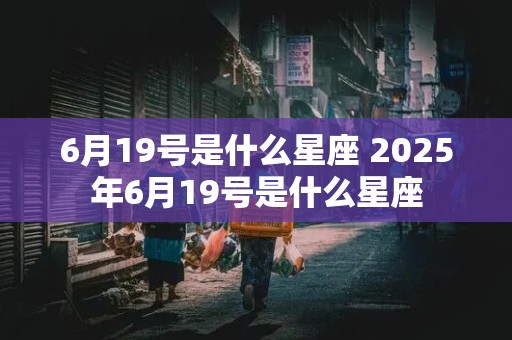 6月19号是什么星座 2025年6月19号是什么星座