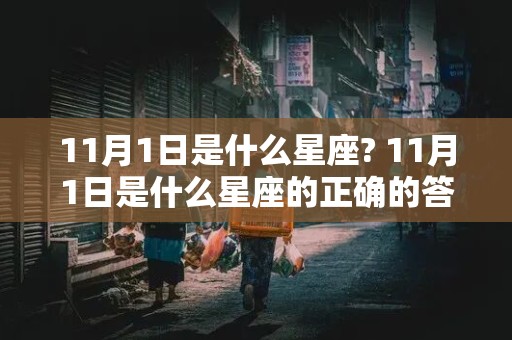 11月1日是什么星座? 11月1日是什么星座的正确的答案