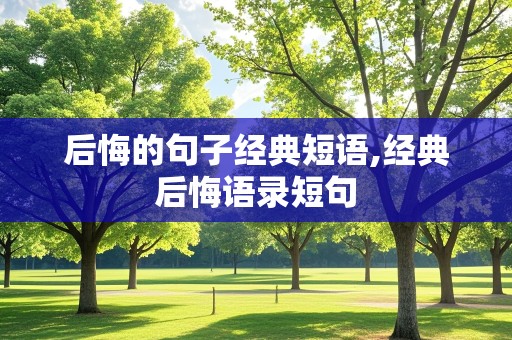 后悔的句子经典短语,经典后悔语录短句