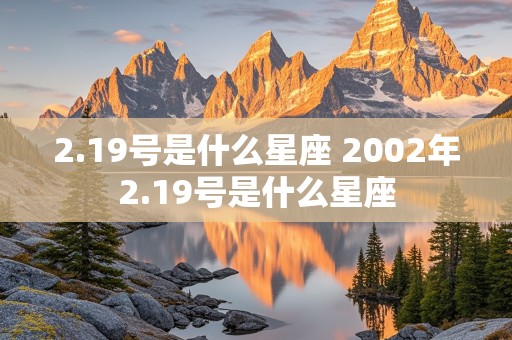 2.19号是什么星座 2002年2.19号是什么星座