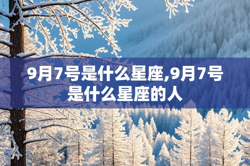 9月7号是什么星座,9月7号是什么星座的人