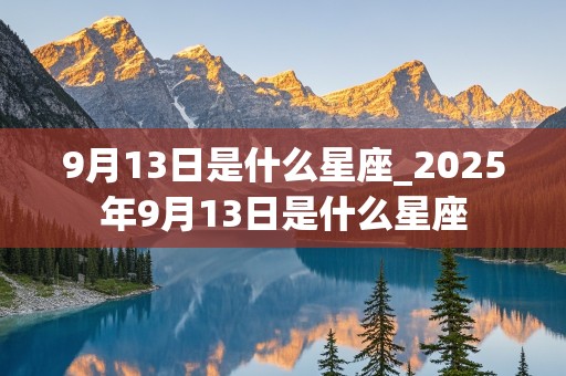 9月13日是什么星座_2025年9月13日是什么星座