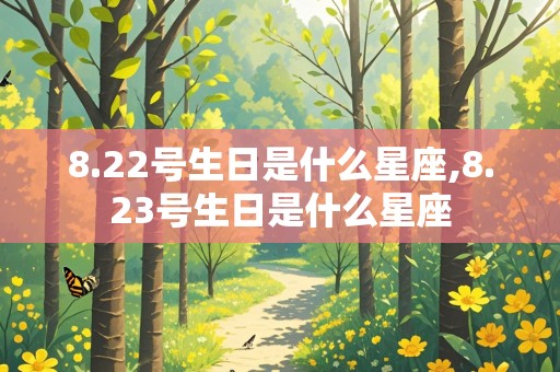 8.22号生日是什么星座,8.23号生日是什么星座