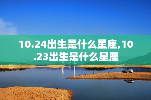 10.24出生是什么星座,10.23出生是什么星座