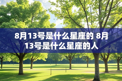 8月13号是什么星座的 8月13号是什么星座的人