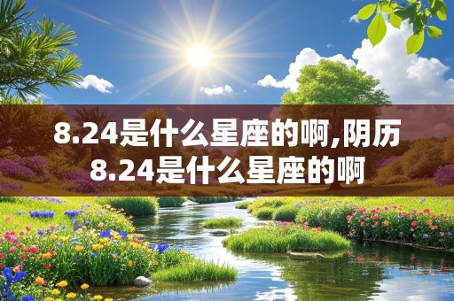 8.24是什么星座的啊,阴历8.24是什么星座的啊