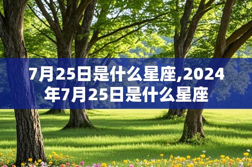 7月25日是什么星座,2024年7月25日是什么星座