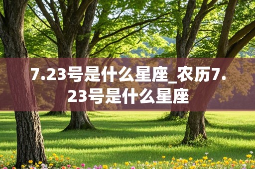 7.23号是什么星座_农历7.23号是什么星座