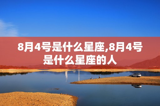 8月4号是什么星座,8月4号是什么星座的人