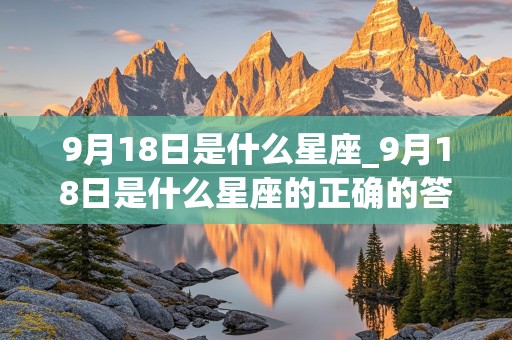 9月18日是什么星座_9月18日是什么星座的正确的答案