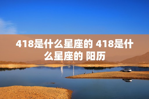 418是什么星座的 418是什么星座的 阳历