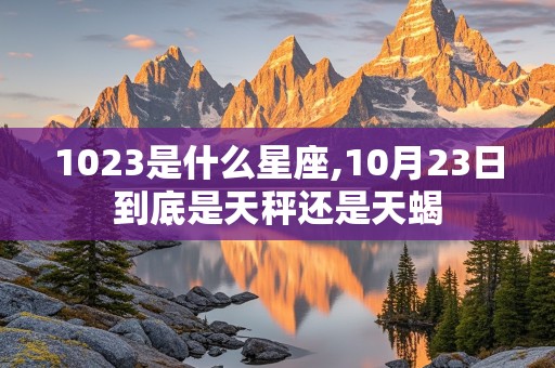 1023是什么星座,10月23日到底是天秤还是天蝎