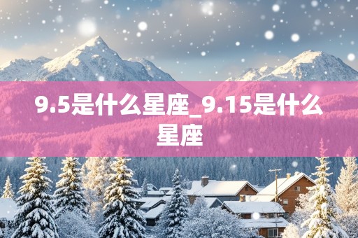 9.5是什么星座_9.15是什么星座