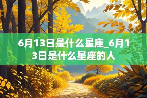 6月13日是什么星座_6月13日是什么星座的人