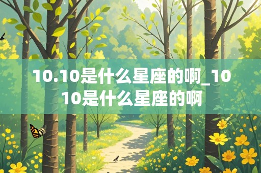 10.10是什么星座的啊_1010是什么星座的啊