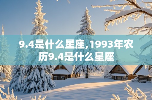 9.4是什么星座,1993年农历9.4是什么星座