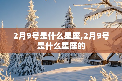 2月9号是什么星座,2月9号是什么星座的