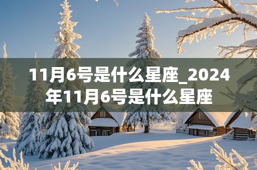 11月6号是什么星座_2024年11月6号是什么星座