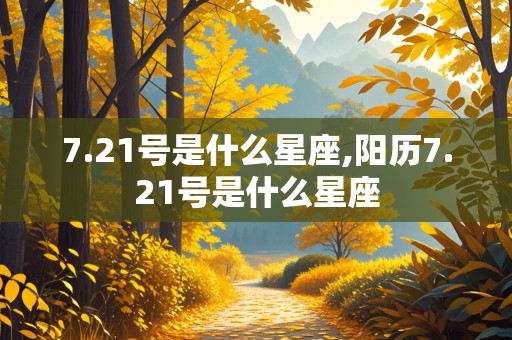 7.21号是什么星座,阳历7.21号是什么星座