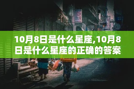 10月8日是什么星座,10月8日是什么星座的正确的答案