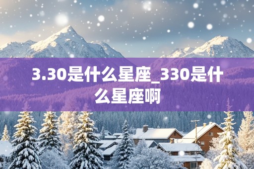 3.30是什么星座_330是什么星座啊