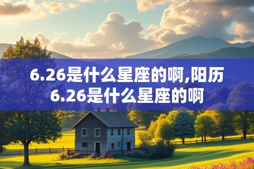 6.26是什么星座的啊,阳历6.26是什么星座的啊