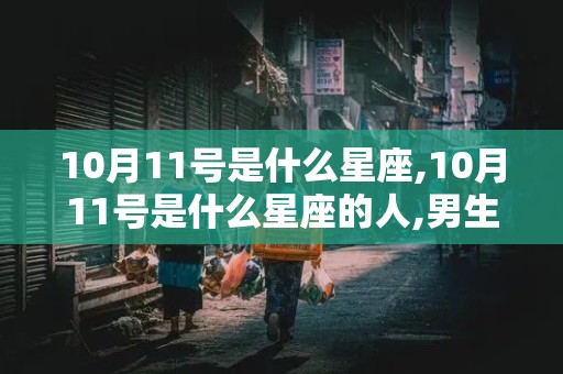 10月11号是什么星座,10月11号是什么星座的人,男生性格