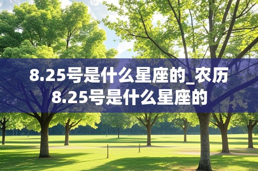 8.25号是什么星座的_农历8.25号是什么星座的