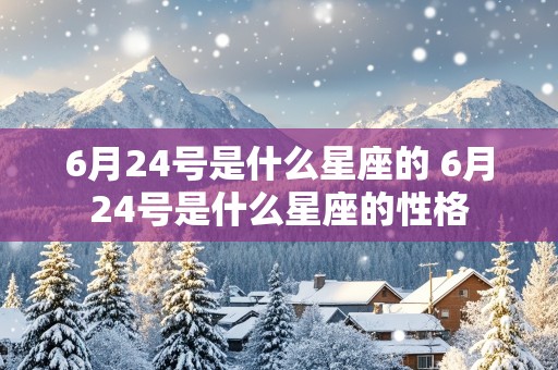 6月24号是什么星座的 6月24号是什么星座的性格