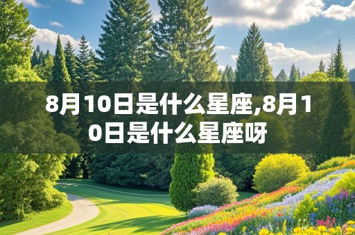 8月10日是什么星座,8月10日是什么星座呀