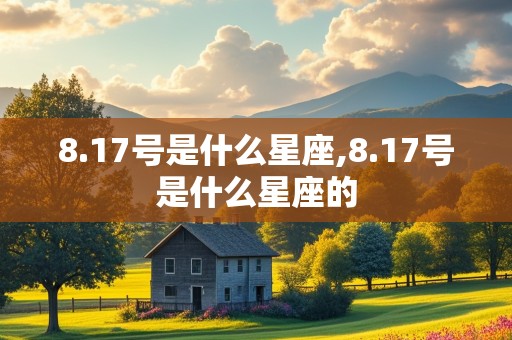 8.17号是什么星座,8.17号是什么星座的