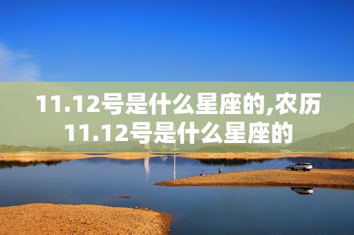 11.12号是什么星座的,农历11.12号是什么星座的