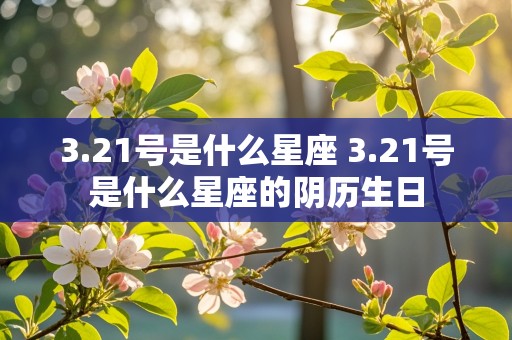 3.21号是什么星座 3.21号是什么星座的阴历生日