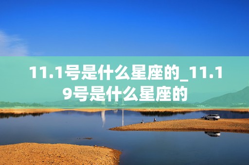 11.1号是什么星座的_11.19号是什么星座的