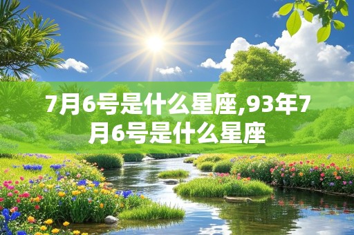 7月6号是什么星座,93年7月6号是什么星座